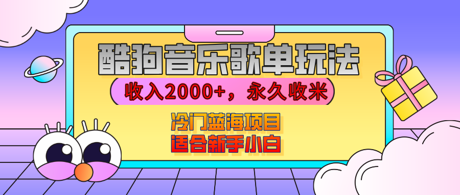【揭秘】酷狗音乐歌单玩法，用这个方法，收入2000+，永久收米，有播放就有收益，冷门蓝海项目，适合新手小白副业基地_极客搞钱_中创网_福缘网_冒泡网_资源整合平台副业基地
