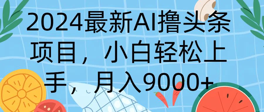 2024最新AI撸头条项目，小白轻松上手，月入9000+副业基地_极客搞钱_中创网_福缘网_冒泡网_资源整合平台副业基地