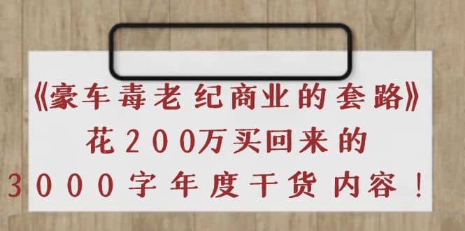 《豪车毒老纪 商业的套路》花200万买回来的，3000字年度干货内容副业基地_极客搞钱_中创网_福缘网_冒泡网_资源整合平台副业基地