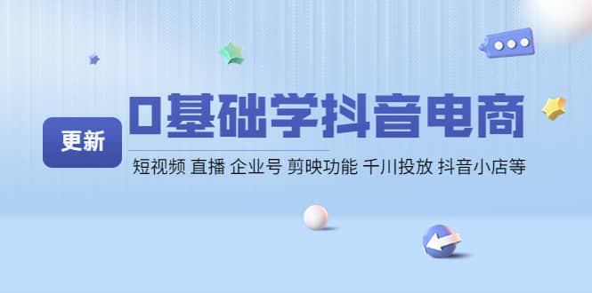 0基础学抖音电商【更新】短视频 直播 企业号 剪映功能 千川投放 抖音小店等副业基地_极客搞钱_中创网_福缘网_冒泡网_资源整合平台副业基地
