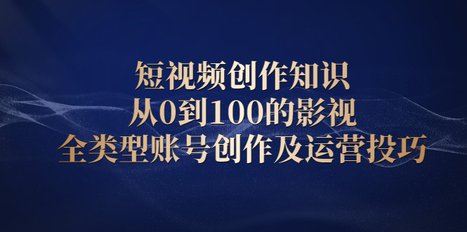 短视频创作知识，从0到100的影视全类型账号创作及运营投巧副业基地_极客搞钱_中创网_福缘网_冒泡网_资源整合平台副业基地