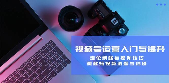 （12725期）视频号运营入门与提升：定位策略与操作技巧，爆款短视频选题与拍摄副业基地_极客搞钱_中创网_福缘网_冒泡网_资源整合平台副业基地