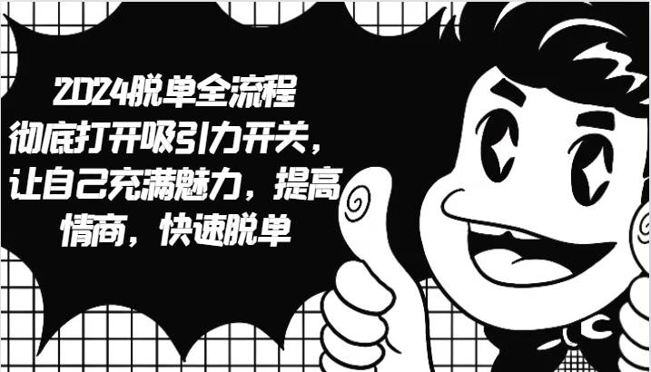 2024脱单全流程 彻底打开吸引力开关，让自己充满魅力，提高情商，快速脱单副业基地_极客搞钱_中创网_福缘网_冒泡网_资源整合平台副业基地