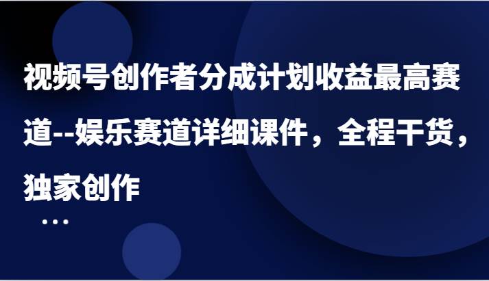 视频号创作者分成计划收益最高赛道–娱乐赛道详细课件，全程干货，独家创作副业基地_极客搞钱_中创网_福缘网_冒泡网_资源整合平台副业基地