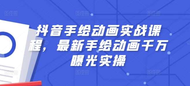 抖音手绘动画实战课程，最新手绘动画千万曝光实操副业基地_极客搞钱_中创网_福缘网_冒泡网_资源整合平台副业基地