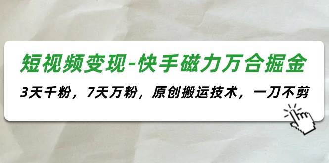 （11691期）短视频变现-快手磁力万合掘金，3天千粉，7天万粉，原创搬运技术，一刀不剪副业基地_极客搞钱_中创网_福缘网_冒泡网_资源整合平台副业基地