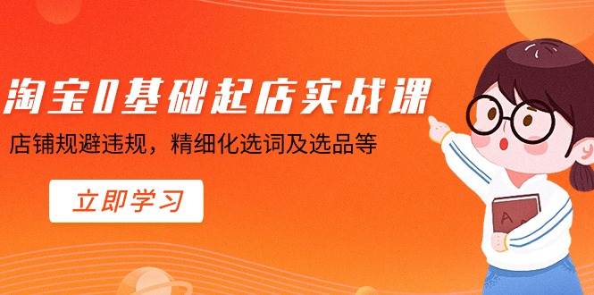 （8875期）淘宝0基础起店实操课，店铺规避违规，精细化选词及选品等副业基地_极客搞钱_中创网_福缘网_冒泡网_资源整合平台副业基地