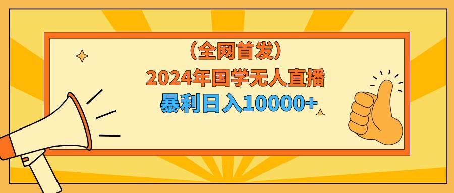 （9146期）2024年国学无人直播暴力日入10000+小白也可操作副业基地_极客搞钱_中创网_福缘网_冒泡网_资源整合平台副业基地