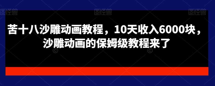 苦十八沙雕动画教程，10天收入6000块，沙雕动画的保姆级教程来了副业基地_极客搞钱_中创网_福缘网_冒泡网_资源整合平台副业基地