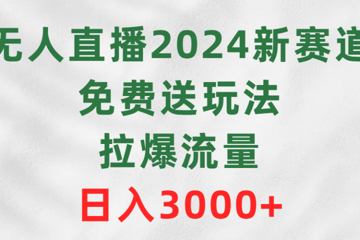 无人直播2024新赛道，免费送玩法，拉爆流量，日入3000+副业基地_极客搞钱_中创网_福缘网_冒泡网_资源整合平台副业基地