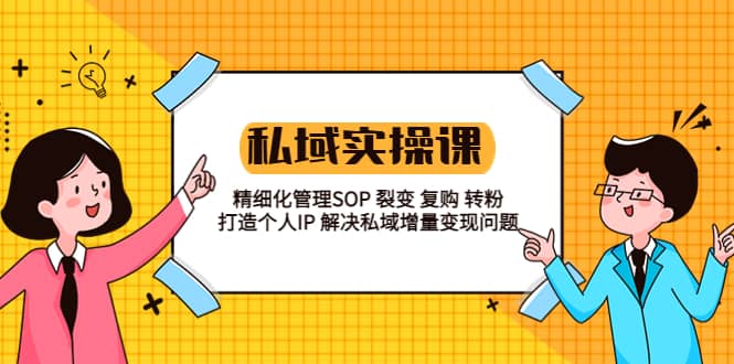 私域实战课程：精细化管理SOP 裂变 复购 转粉 打造个人IP 私域增量变现问题副业基地_极客搞钱_中创网_福缘网_冒泡网_资源整合平台副业基地