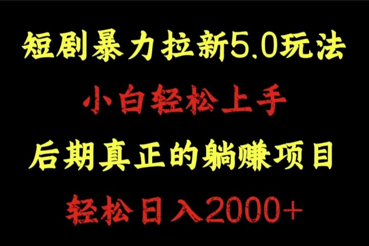 短剧暴力拉新5.0玩法。小白轻松上手。后期真正躺赚的项目。轻松日入2000+副业基地_极客搞钱_中创网_福缘网_冒泡网_资源整合平台副业基地