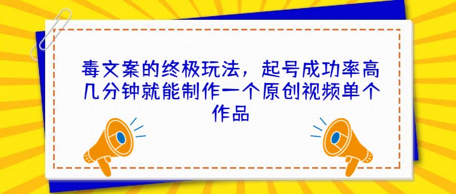毒文案的终极玩法，起号成功率高几分钟就能制作一个原创视频单个作品副业基地_极客搞钱_中创网_福缘网_冒泡网_资源整合平台副业基地