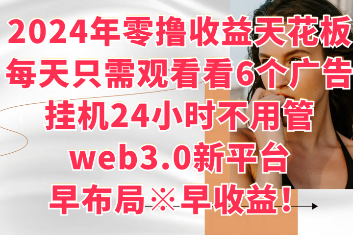 2024年零撸收益花板，每天看6个广告，挂机24小时不用管，web3.0新平台，早布局、早收益！副业基地_极客搞钱_中创网_福缘网_冒泡网_资源整合平台副业基地