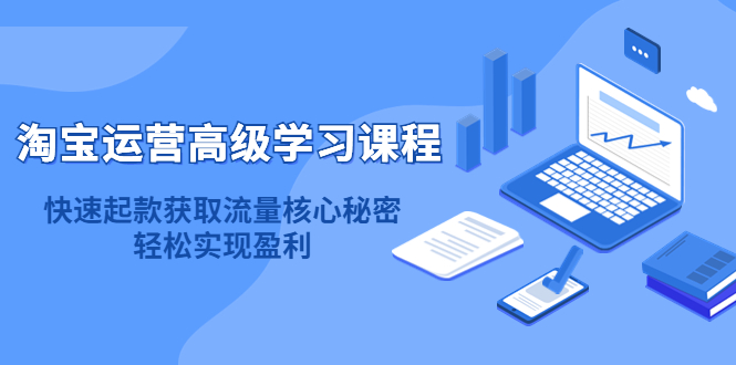 淘宝运营高级学习课程：快速获取流量核心秘密，轻松实现盈利！副业基地_极客搞钱_中创网_福缘网_冒泡网_资源整合平台副业基地