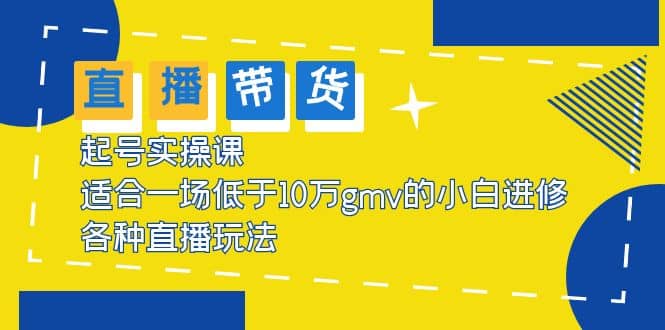 2023直播带货起号实操课，适合一场低于·10万gmv的小白进修 各种直播玩法副业基地_极客搞钱_中创网_福缘网_冒泡网_资源整合平台副业基地