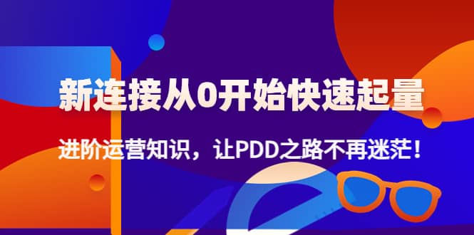 新连接从0开始快速起量：进阶运营知识，让PDD之路不再迷茫副业基地_极客搞钱_中创网_福缘网_冒泡网_资源整合平台副业基地