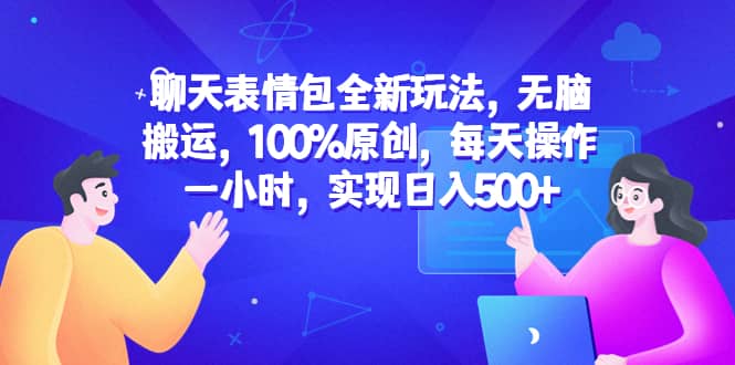 聊天表情包全新玩法，无脑搬运，100%原创，每天操作一小时，实现日入500+副业基地_极客搞钱_中创网_福缘网_冒泡网_资源整合平台副业基地