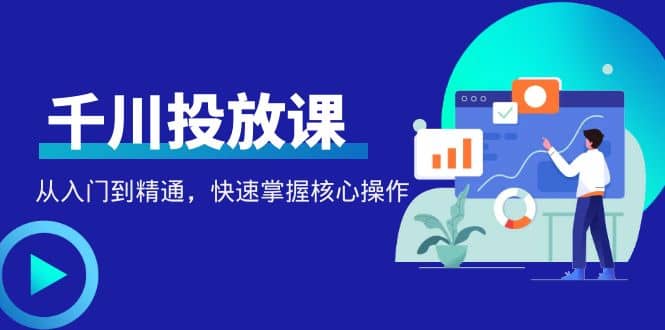 千万级直播操盘手带你玩转千川投放：从入门到精通，快速掌握核心操作副业基地_极客搞钱_中创网_福缘网_冒泡网_资源整合平台副业基地