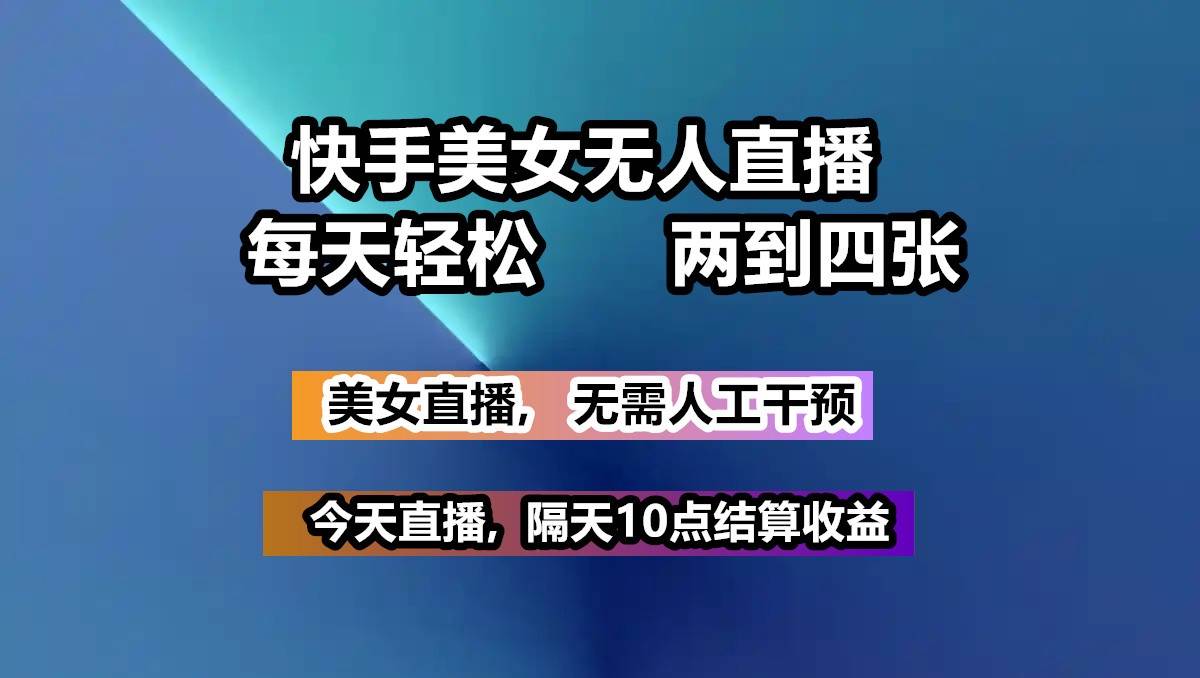 快手美女无人直播, 每天最少一到三张,全程托管无需人工干涉副业基地_极客搞钱_中创网_福缘网_冒泡网_资源整合平台副业基地