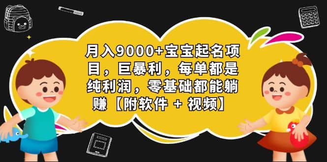 月入9000+宝宝起名项目，巨暴利 每单都是纯利润，0基础躺赚【附软件+视频】副业基地_极客搞钱_中创网_福缘网_冒泡网_资源整合平台副业基地
