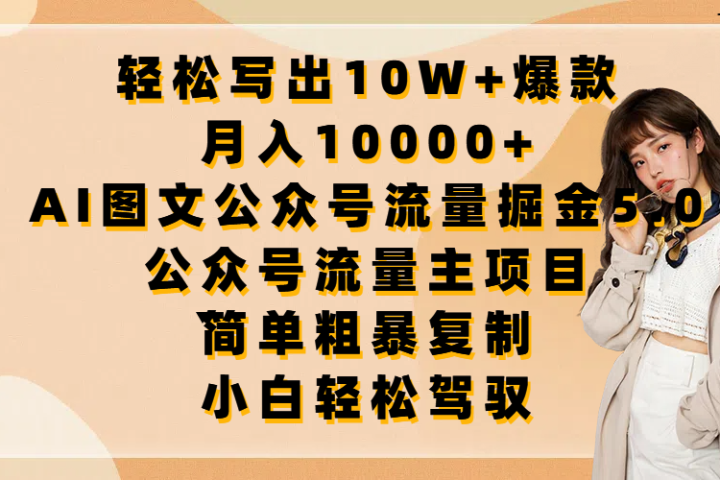 轻松写出10W+爆款，月入10000+，AI图文公众号流量掘金5.0，公众号流量主项目，简单复制，简单粗暴，小白轻松驾驭副业基地_极客搞钱_中创网_福缘网_冒泡网_资源整合平台副业基地