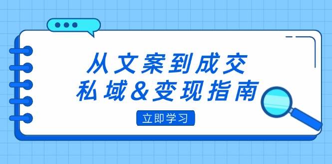 （12641期）从文案到成交，私域&变现指南：朋友圈策略+文案撰写+粉丝运营实操副业基地_极客搞钱_中创网_福缘网_冒泡网_资源整合平台副业基地