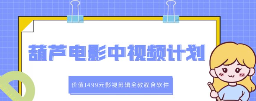 葫芦电影中视频解说教学：价值1499元影视剪辑全教程含软件副业基地_极客搞钱_中创网_福缘网_冒泡网_资源整合平台副业基地