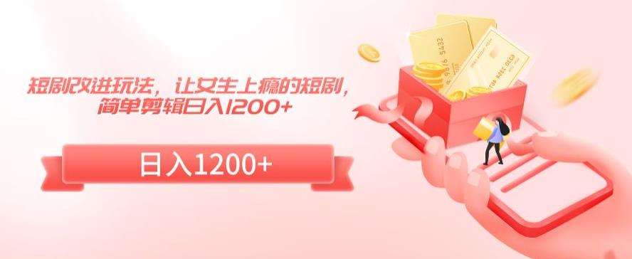 短剧改进玩法，让女生上瘾的短剧，简单剪辑日入1200+【揭秘】副业基地_极客搞钱_中创网_福缘网_冒泡网_资源整合平台副业基地