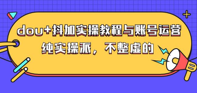(大兵哥数据流运营)dou+抖加实操教程与账号运营：纯实操派，不整虚的副业基地_极客搞钱_中创网_福缘网_冒泡网_资源整合平台副业基地