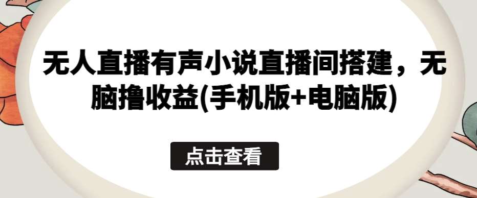 无人直播有声小说直播间搭建，无脑撸收益(手机版+电脑版)副业基地_极客搞钱_中创网_福缘网_冒泡网_资源整合平台副业基地