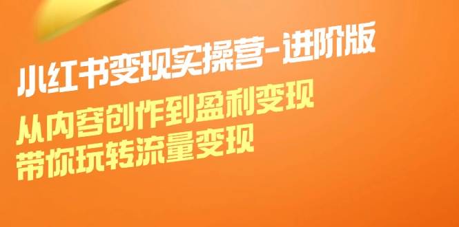 （12234期）小红书变现实操营-进阶版：从内容创作到盈利变现，带你玩转流量变现副业基地_极客搞钱_中创网_福缘网_冒泡网_资源整合平台副业基地