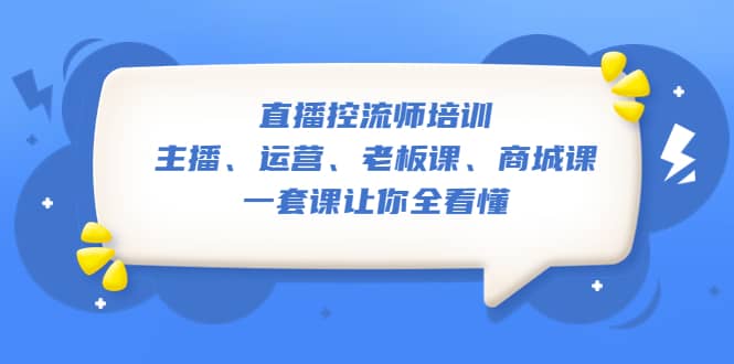 直播·控流师培训：主播、运营、老板课、商城课，一套课让你全看懂副业基地_极客搞钱_中创网_福缘网_冒泡网_资源整合平台副业基地