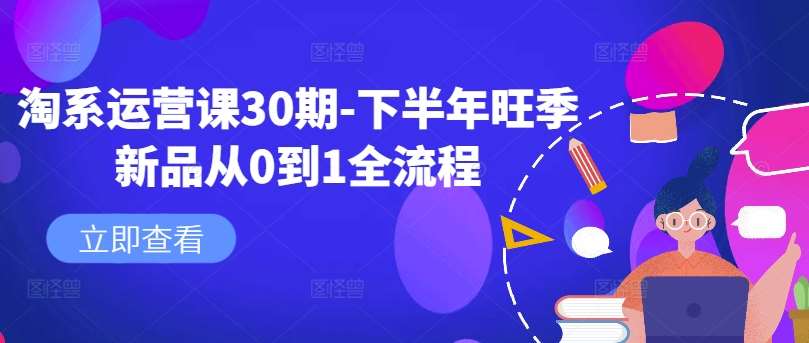 淘系运营课30期-下半年旺季新品从0到1全流程副业基地_极客搞钱_中创网_福缘网_冒泡网_资源整合平台副业基地
