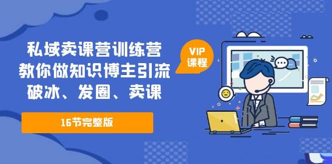 私域卖课营训练营：教你做知识博主引流、破冰、发圈、卖课（16节课完整版）副业基地_极客搞钱_中创网_福缘网_冒泡网_资源整合平台副业基地