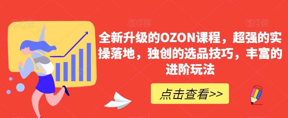 全新升级的OZON课程，超强的实操落地，独创的选品技巧，丰富的进阶玩法副业基地_极客搞钱_中创网_福缘网_冒泡网_资源整合平台副业基地