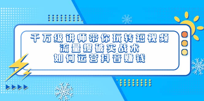千万级讲师带你玩转短视频，流量爆破实战术，如何运营抖音赚钱副业基地_极客搞钱_中创网_福缘网_冒泡网_资源整合平台副业基地