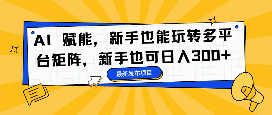 AI 赋能，新手也能玩转多平台矩阵，新手也可日入300+副业基地_极客搞钱_中创网_福缘网_冒泡网_资源整合平台副业基地