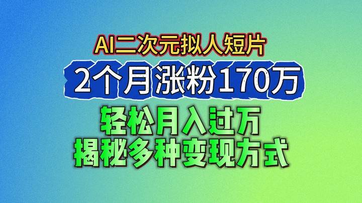 2024最新蓝海AI生成二次元拟人短片，2个月涨粉170万，轻松月入过万，揭秘多种变现方式副业基地_极客搞钱_中创网_福缘网_冒泡网_资源整合平台副业基地
