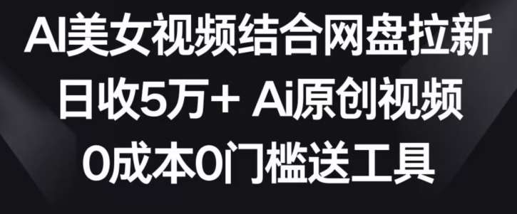 AI美女视频结合网盘拉新，日收5万+两分钟一条Ai原创视频，0成本0门槛送工具【揭秘】副业基地_极客搞钱_中创网_福缘网_冒泡网_资源整合平台副业基地