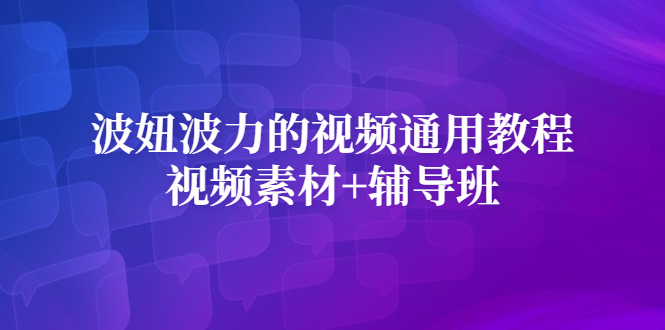波妞波力的视频通用教程+视频素材+辅导班副业基地_极客搞钱_中创网_福缘网_冒泡网_资源整合平台副业基地
