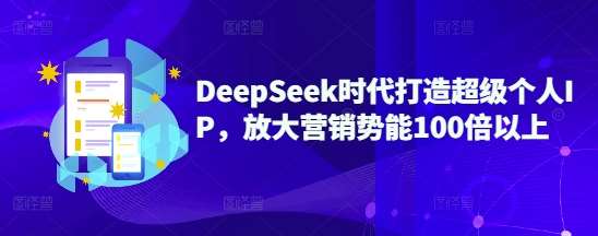 DeepSeek时代打造超级个人IP，放大营销势能100倍以上副业基地_极客搞钱_中创网_福缘网_冒泡网_资源整合平台副业基地