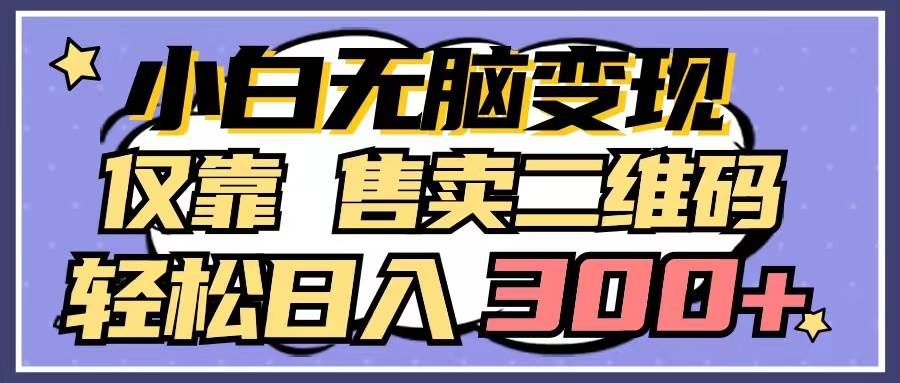 （9637期）小白无脑变现，仅靠售卖二维码，轻松日入300+副业基地_极客搞钱_中创网_福缘网_冒泡网_资源整合平台副业基地