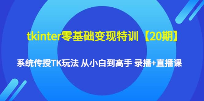 tkinter零基础变现特训【20期】系统传授TK玩法 从小白到高手 录播+直播课副业基地_极客搞钱_中创网_福缘网_冒泡网_资源整合平台副业基地