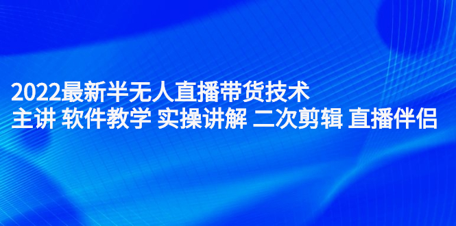 2022最新半无人直播带货技术：主讲 软件教学 实操讲解 二次剪辑 直播伴侣副业基地_极客搞钱_中创网_福缘网_冒泡网_资源整合平台副业基地