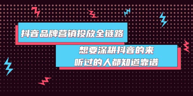 抖音品牌营销投放全链路：想要深耕抖音的来，听过的人都知道靠谱副业基地_极客搞钱_中创网_福缘网_冒泡网_资源整合平台副业基地