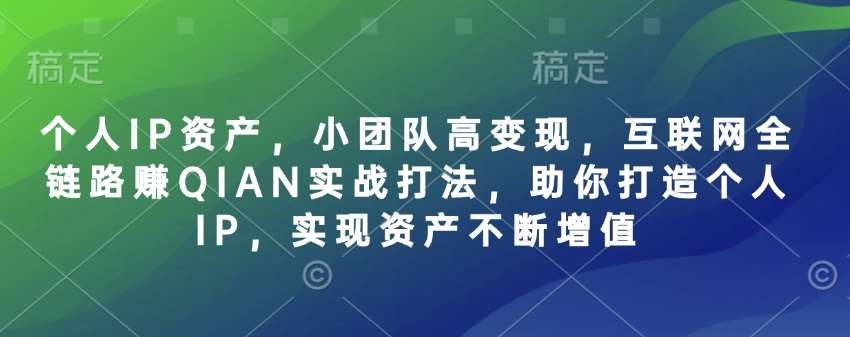 个人IP资产，小团队高变现，互联网全链路赚QIAN实战打法，助你打造个人IP，实现资产不断增值副业基地_极客搞钱_中创网_福缘网_冒泡网_资源整合平台副业基地