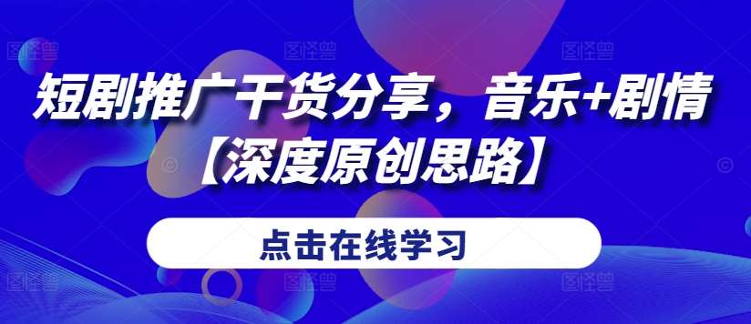 短剧推广干货分享，音乐+剧情【深度原创思路】副业基地_极客搞钱_中创网_福缘网_冒泡网_资源整合平台副业基地