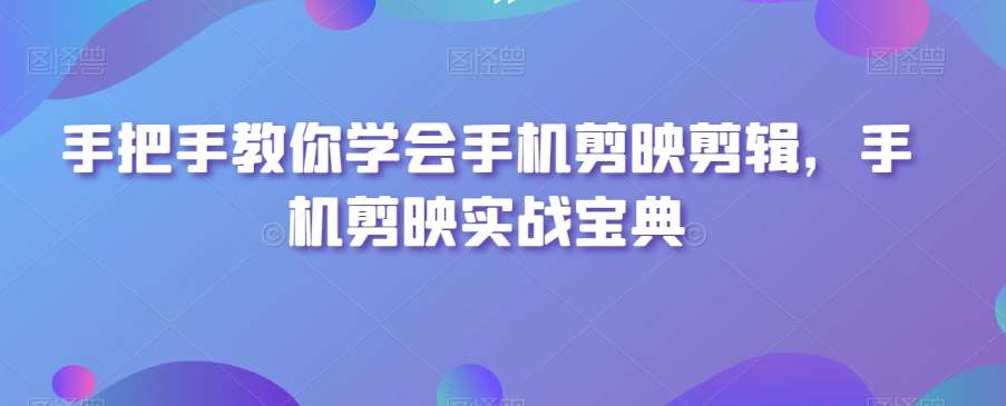 手把手教你学会手机剪映剪辑，手机剪映实战宝典副业基地_极客搞钱_中创网_福缘网_冒泡网_资源整合平台副业基地