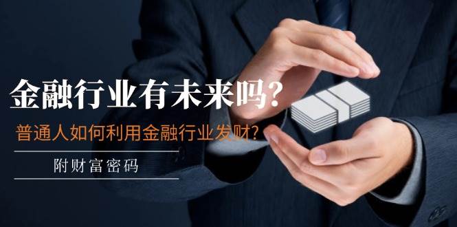 （11499期）某付费文章：金融行业有未来吗？普通人如何利用金融行业发财?(附财富密码)副业基地_极客搞钱_中创网_福缘网_冒泡网_资源整合平台副业基地